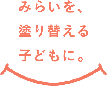 みらいを、塗り替える子どもに。
